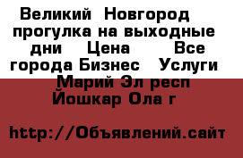 Великий  Новгород.....прогулка на выходные  дни  › Цена ­ 1 - Все города Бизнес » Услуги   . Марий Эл респ.,Йошкар-Ола г.